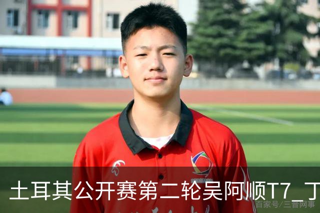 土耳其公开赛第二轮吴阿顺T7 丁文一周彦含晋级